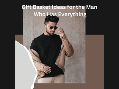 Gift Basket Ideas for the Man Who Has Everything